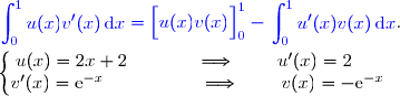 {\blue{\begin{aligned}\int\nolimits_{0}^{1} u(x)v'(x)\,\text d x\end{aligned}=\left[\overset{}{u(x)v(x)}\right]\limits_0^1-\begin{aligned}\int\nolimits_{0}^{1} u'(x)v(x)\,\text d x\end{aligned}}}. \\\\\left\lbrace\begin{matrix}u(x)=2x+2\phantom{wwwww}\Longrightarrow\phantom{www}u'(x)=2\phantom{wwwwww}\\v'(x)=\text{e}^{-x}\phantom{wwwwwww}\Longrightarrow\phantom{www}v(x)=-\text{e}^{-x}\phantom{wwww}\end{matrix}\right.